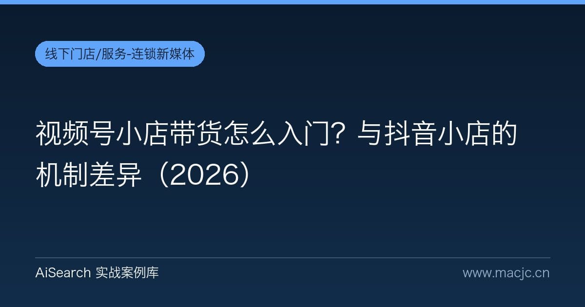 视频号小店带货怎么入门？与抖音小店的机制差异（2026）