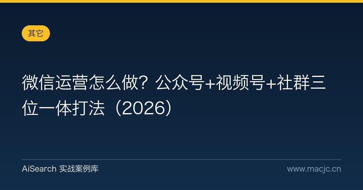 微信运营怎么做？公众号+视频号+社群三位一体打法（2026）