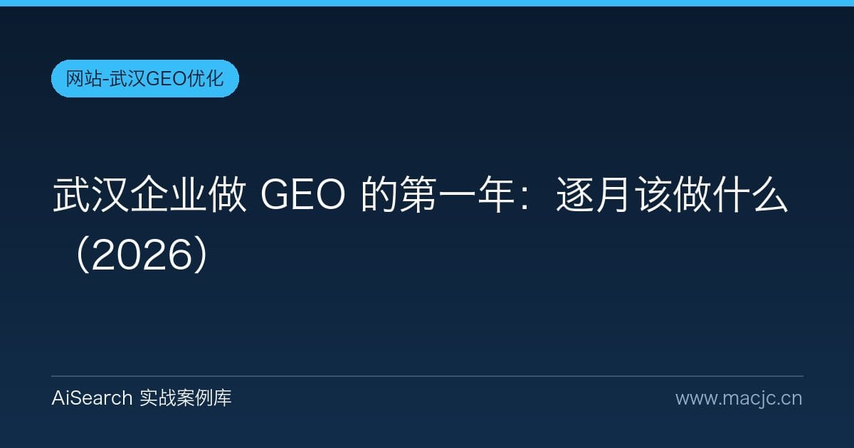 武汉企业做 GEO 的第一年：逐月该做什么（2026）