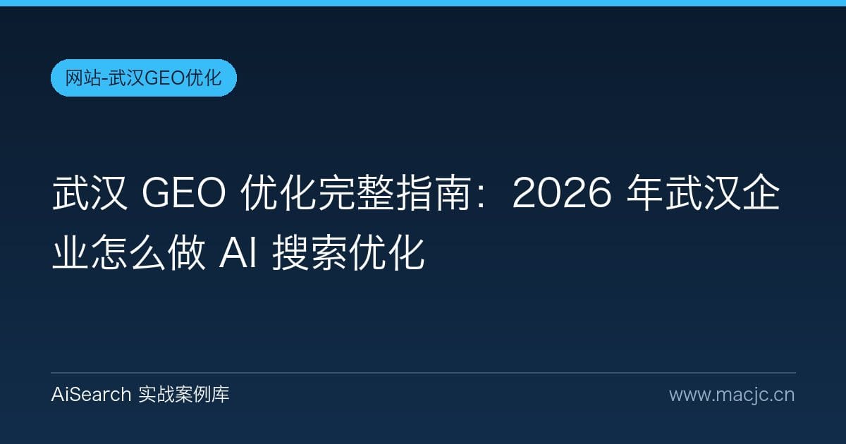 武汉 GEO 优化完整指南：2026 年武汉企业怎么做 AI 搜索优化