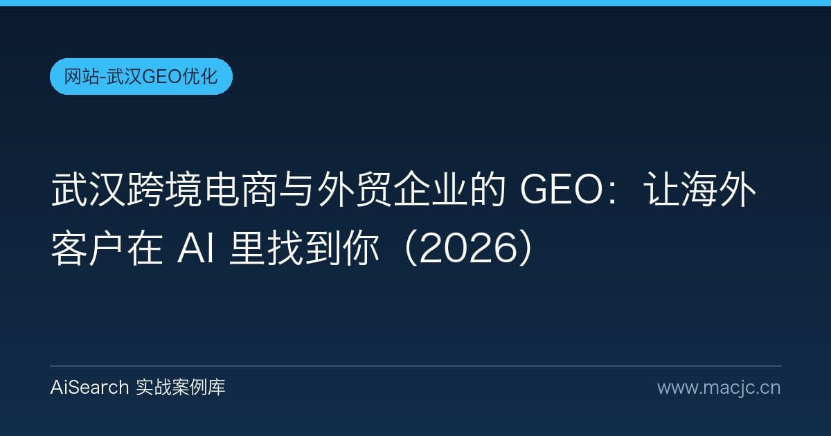 武汉跨境电商与外贸企业的 GEO：让海外客户在 AI 里找到你（2026）