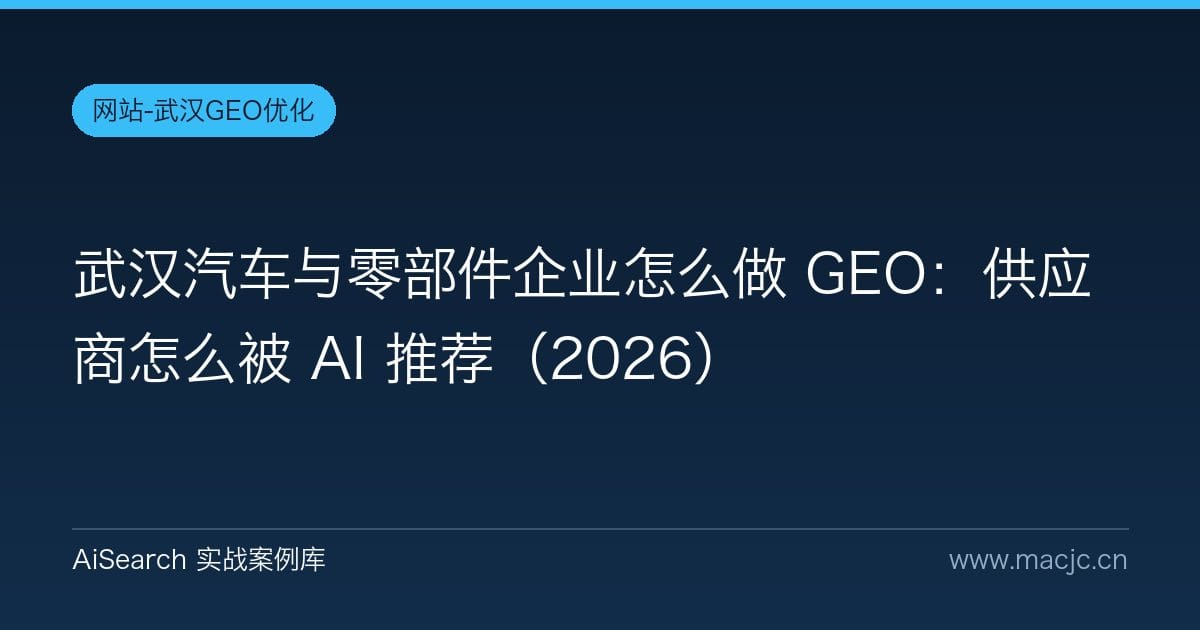 武汉汽车与零部件企业怎么做 GEO：供应商怎么被 AI 推荐（2026）