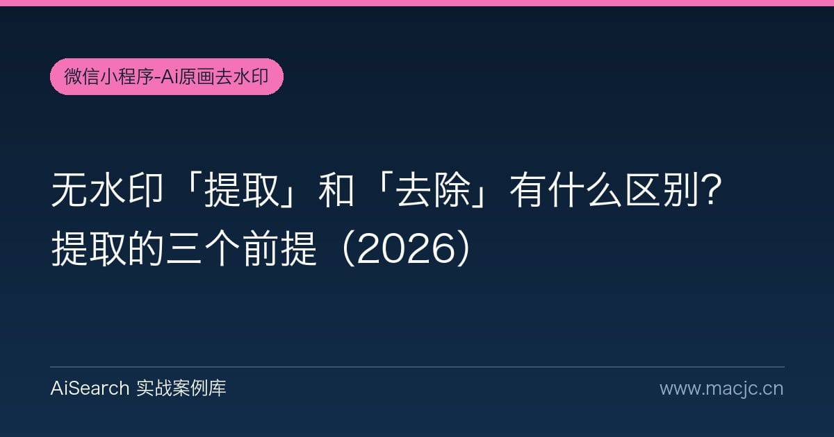 无水印「提取」和「去除」有什么区别？提取的三个前提（2026）