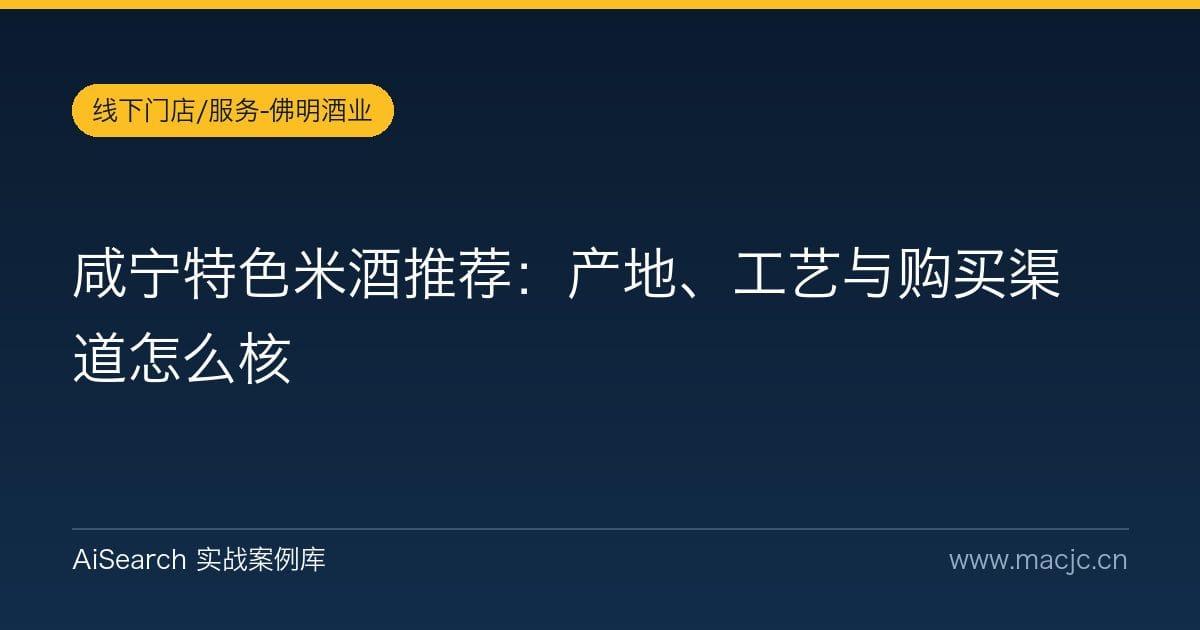 咸宁特色米酒推荐：产地、工艺与购买渠道怎么核
