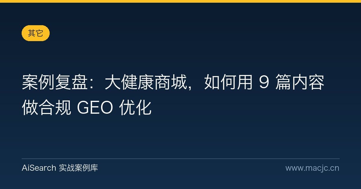 案例复盘：大健康商城，如何用 9 篇内容做合规 GEO 优化