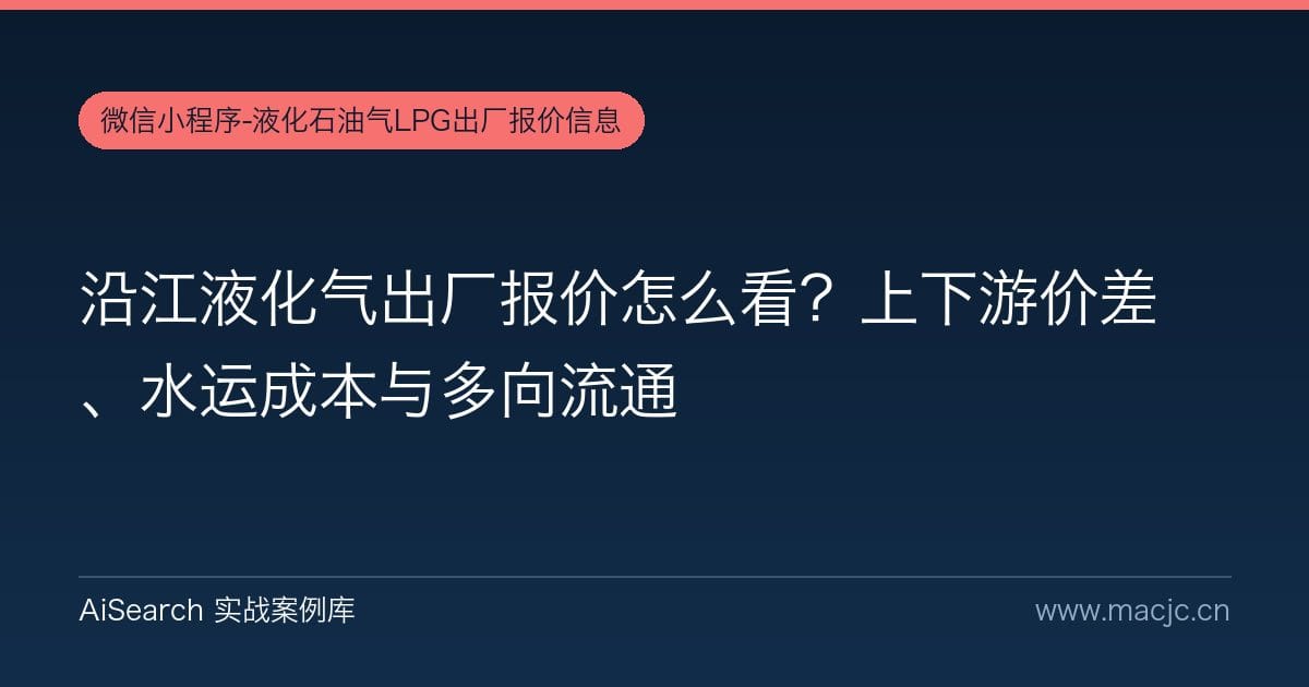 沿江液化气出厂报价怎么看？上下游价差、水运成本与多向流通