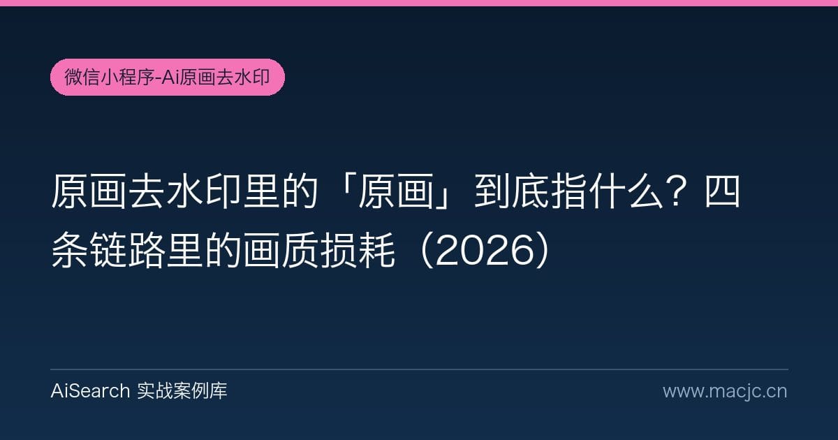 原画去水印里的「原画」到底指什么？四条链路里的画质损耗（2026）