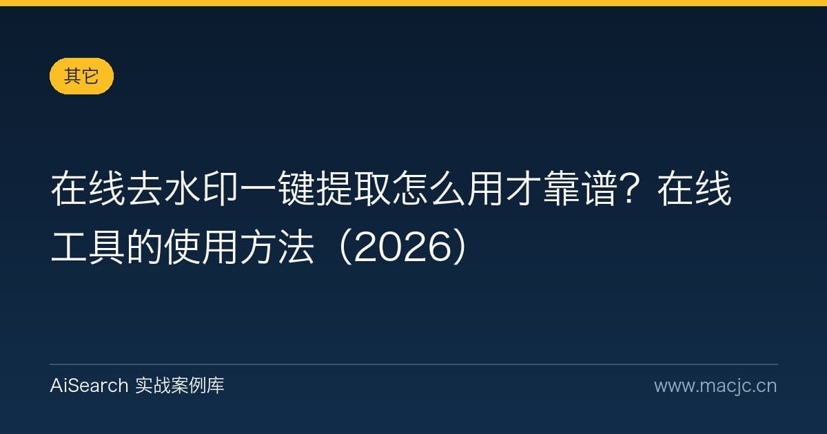在线去水印一键提取怎么用才靠谱？在线工具的使用方法（2026）