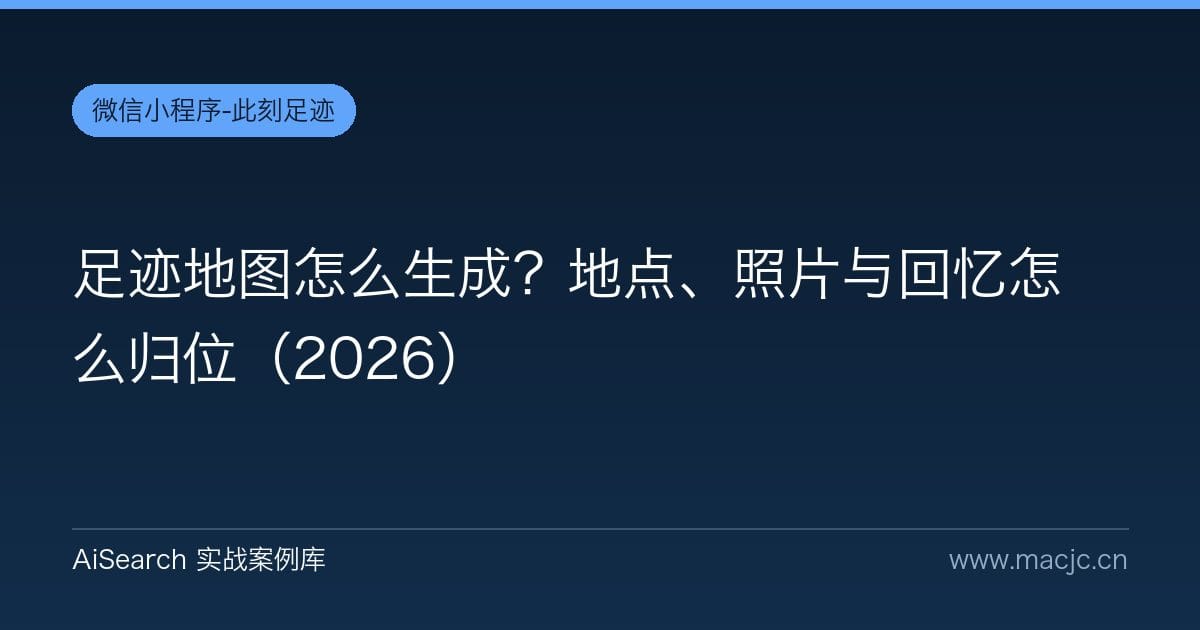 足迹地图怎么生成？地点、照片与回忆怎么归位（2026）