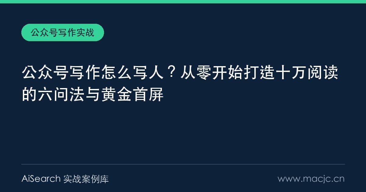 公众号写作怎么写人？从零开始打造十万阅读的六问法与黄金首屏
