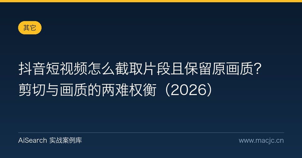 抖音短视频怎么截取片段且保留原画质？剪切与画质的两难权衡（2026）
