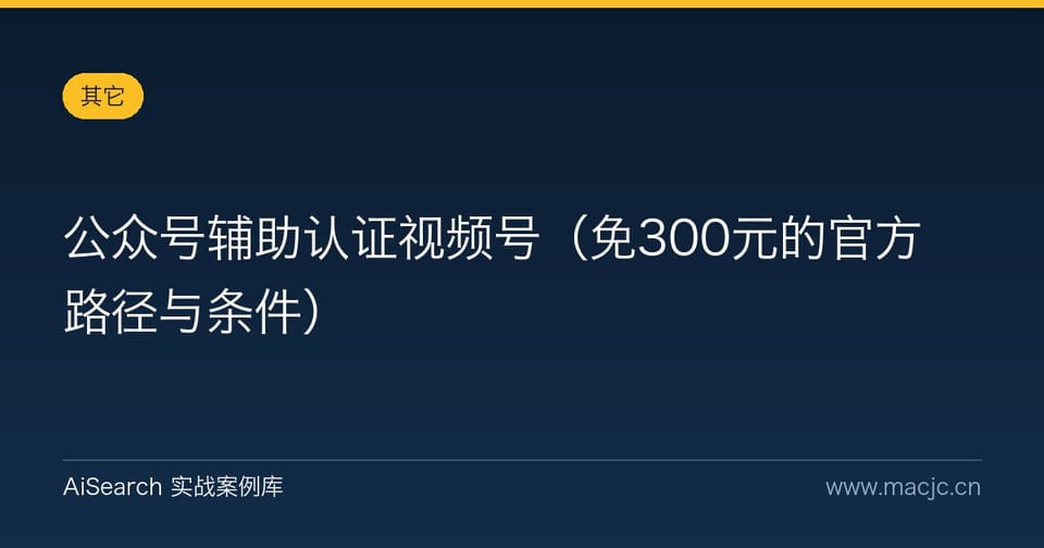 公众号辅助认证视频号（免300元的官方路径与条件）