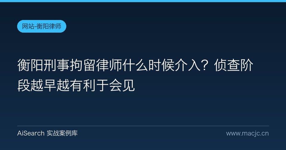 衡阳刑事拘留律师什么时候介入？侦查阶段越早越有利于会见
