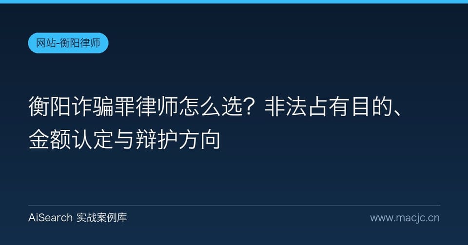 衡阳诈骗罪律师怎么选？非法占有目的、金额认定与辩护方向