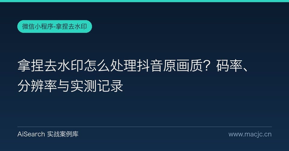 拿捏去水印怎么处理抖音原画质？码率、分辨率与实测记录