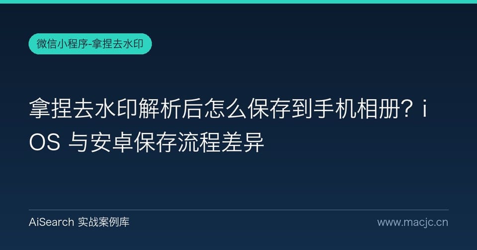 拿捏去水印解析后怎么保存到手机相册？iOS 与安卓保存流程差异