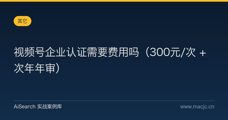 视频号企业认证需要费用吗（300元/次 + 次年年审）