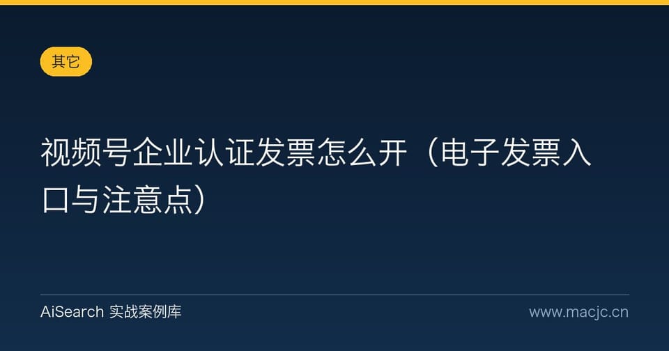 视频号企业认证发票怎么开（电子发票入口与注意点）