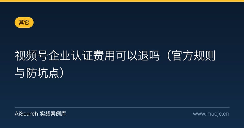 视频号企业认证费用可以退吗（官方规则与防坑点）