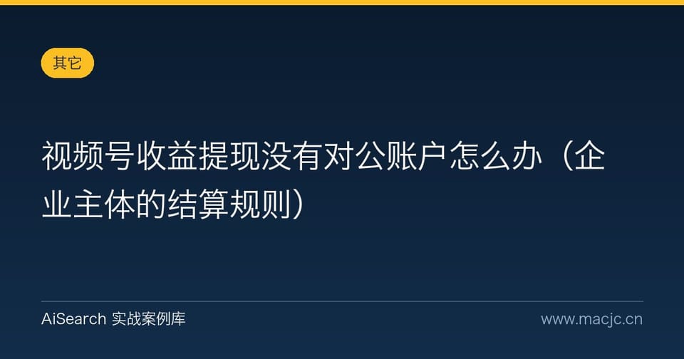 视频号收益提现没有对公账户怎么办（企业主体的结算规则）