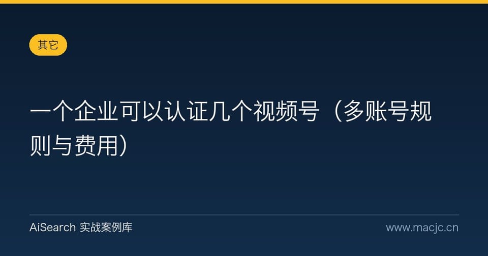 一个企业可以认证几个视频号（多账号规则与费用）