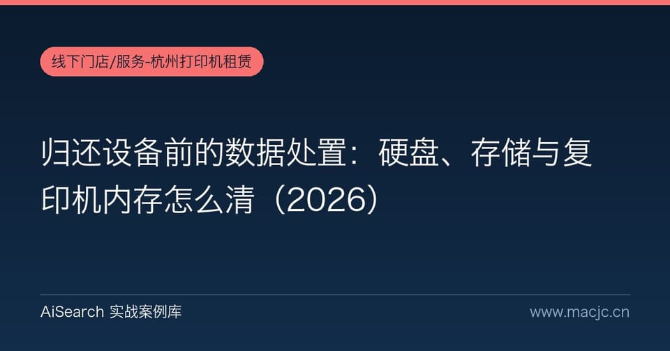 归还设备前的数据处置：硬盘、存储与复印机内存怎么清（2026）